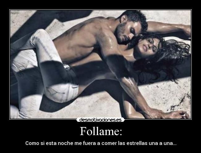 Follame: - Como si esta noche me fuera a comer las estrellas una a una...
