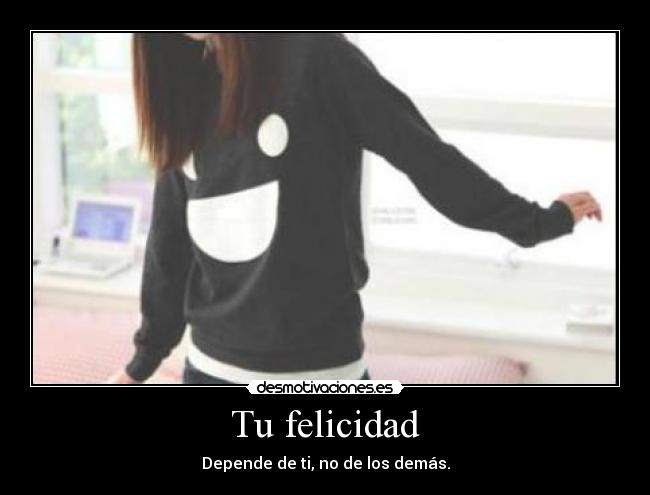 Tu felicidad - Depende de ti, no de los demás.