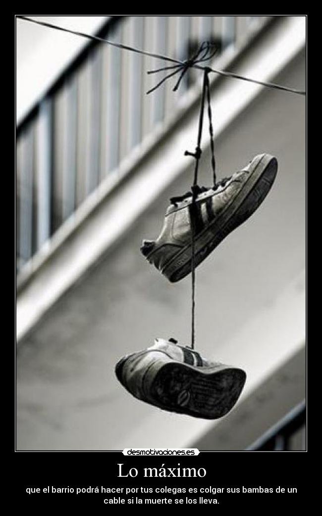 Lo máximo - que el barrio podrá hacer por tus colegas es colgar sus bambas de un
cable si la muerte se los lleva.