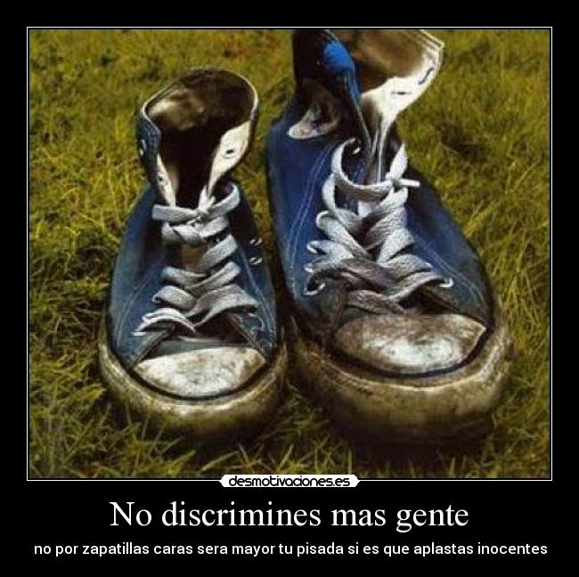 No discrimines mas gente - no por zapatillas caras sera mayor tu pisada si es que aplastas inocentes