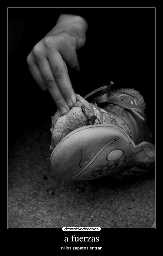 a fuerzas - ni los zapatos entran