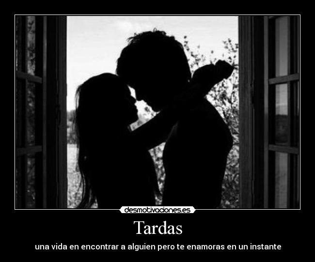 Tardas - una vida en encontrar a alguien pero te enamoras en un instante