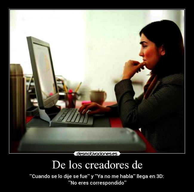 De los creadores de - Cuando se lo dije se fue y Ya no me habla llega en 3D: 
No eres correspondido