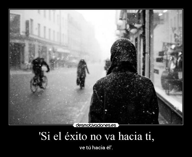 Si el éxito no va hacia ti, - ve tú hacia él.