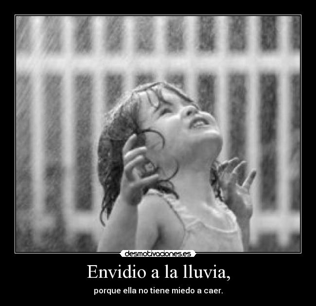 Envidio a la lluvia, - porque ella no tiene miedo a caer.