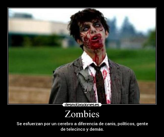 Zombies - Se esfuerzan por un cerebro a diferencia de canis, políticos, gente
de telecinco y demás.