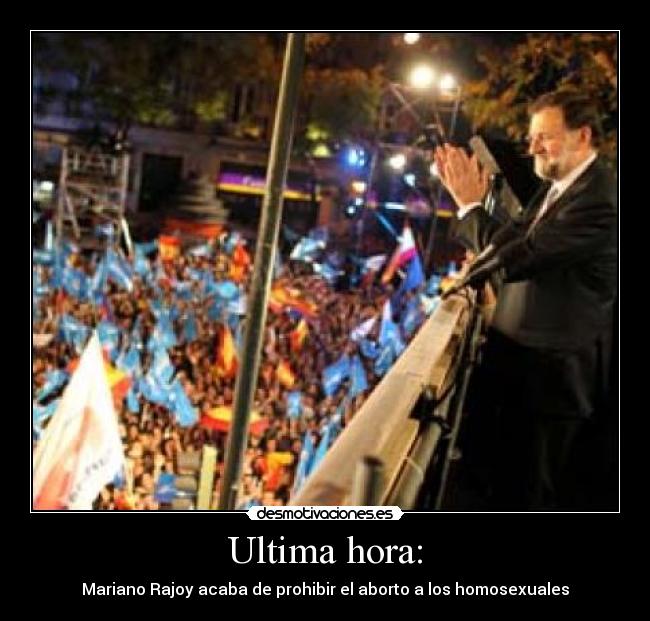 Ultima hora: - Mariano Rajoy acaba de prohibir el aborto a los homosexuales