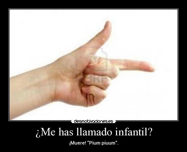 ¿Me has llamado infantil? - ¡Muere! Pium piuum.