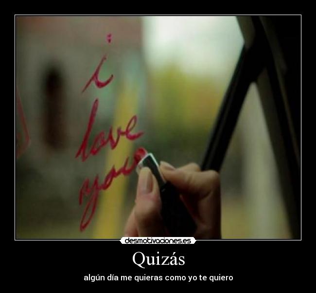 Quizás - algún día me quieras como yo te quiero