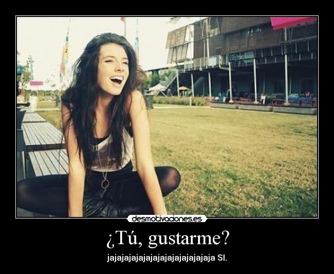 ¿Tú, gustarme? - 