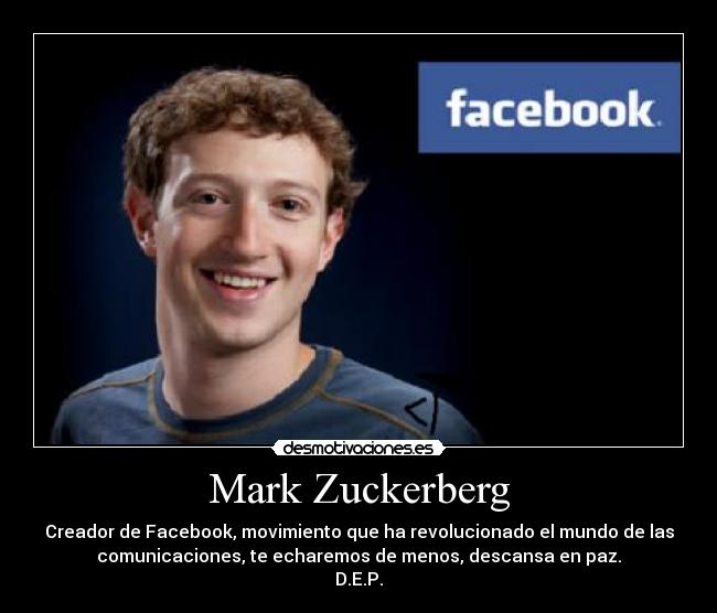 Mark Zuckerberg - Creador de Facebook, movimiento que ha revolucionado el mundo de las
comunicaciones, te echaremos de menos, descansa en paz.
D.E.P.