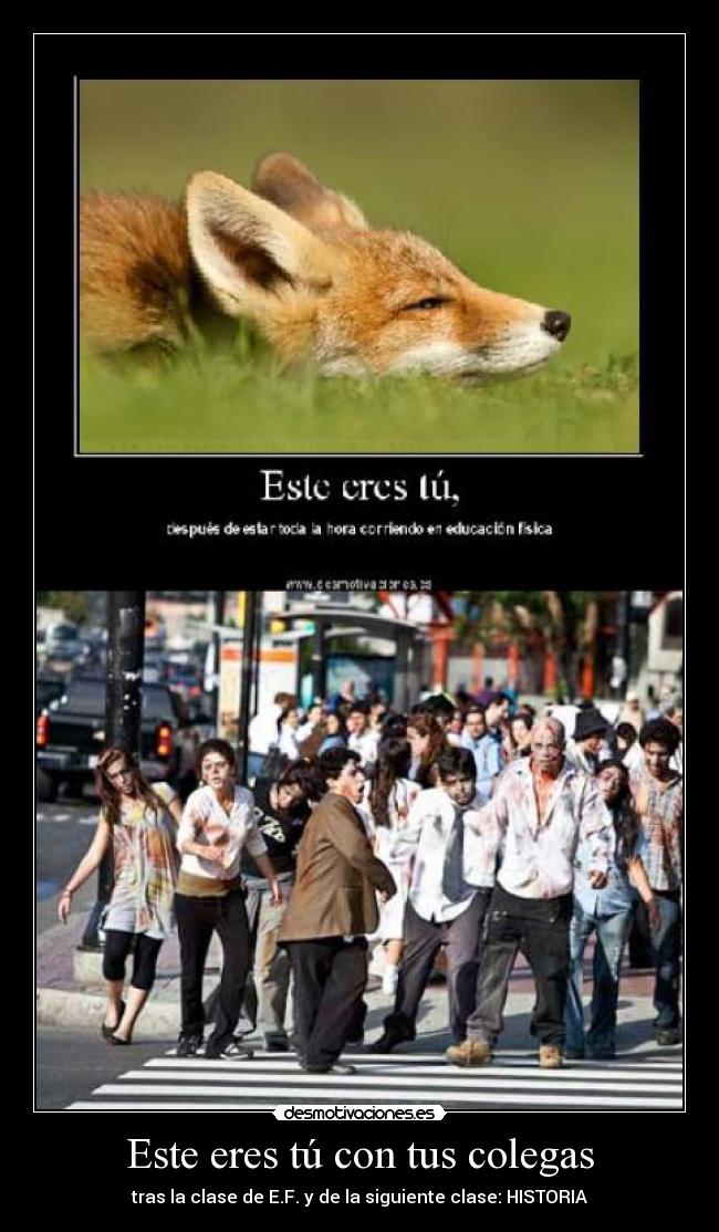 Este eres tú con tus colegas - tras la clase de E.F. y de la siguiente clase: HISTORIA