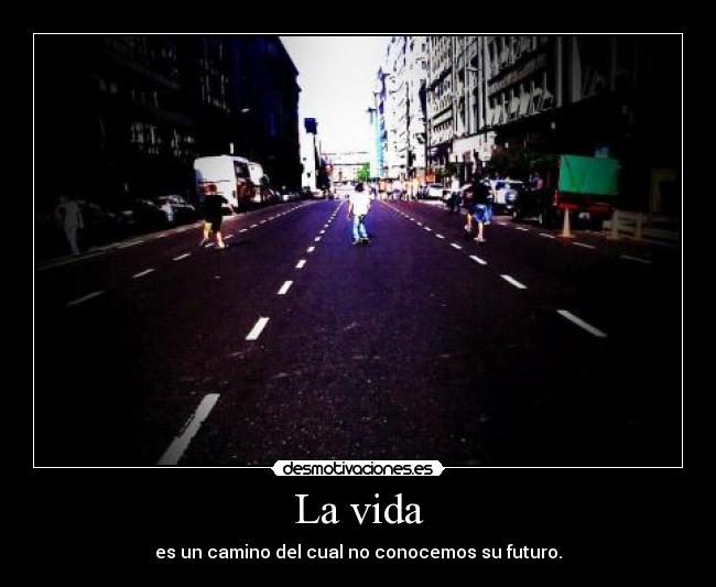 La vida - es un camino del cual no conocemos su futuro.