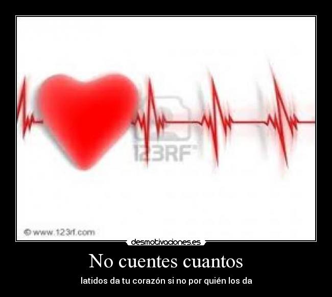 No cuentes cuantos - latidos da tu corazón si no por quién los da