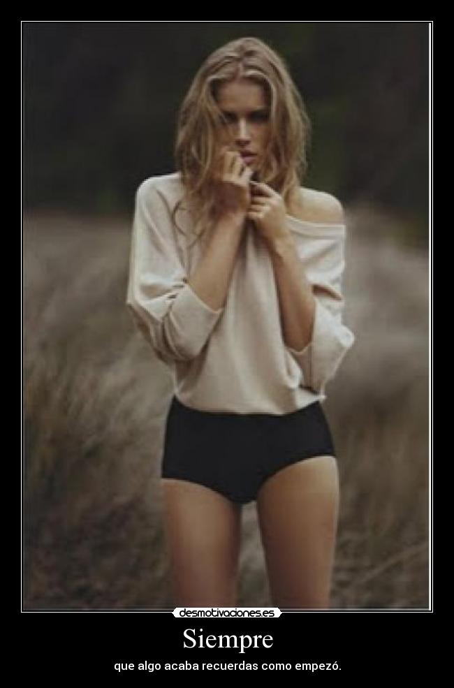 Siempre - que algo acaba recuerdas como empezó.