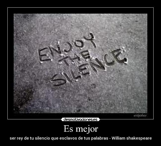 Es mejor - ser rey de tu silencio que esclavos de tus palabras - William shakespeare