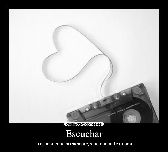 Escuchar - la misma canción siempre, y no cansarte nunca.