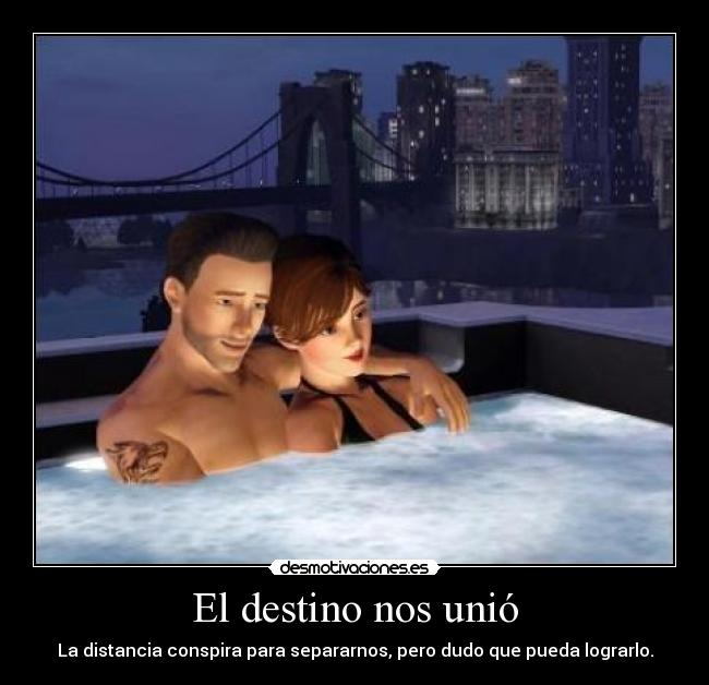 El destino nos unió - La distancia conspira para separarnos, pero dudo que pueda lograrlo.