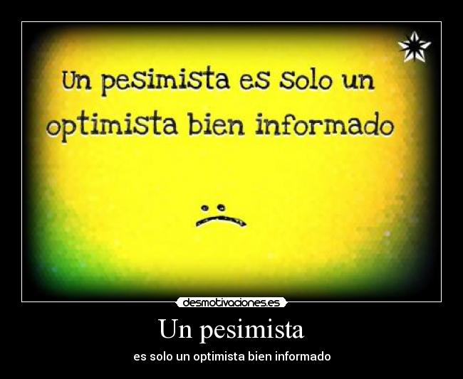 Un pesimista - es solo un optimista bien informado
