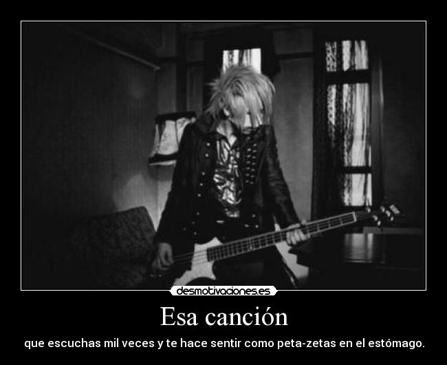 Esa canción - que escuchas mil veces y te hace sentir como peta-zetas en el estómago.