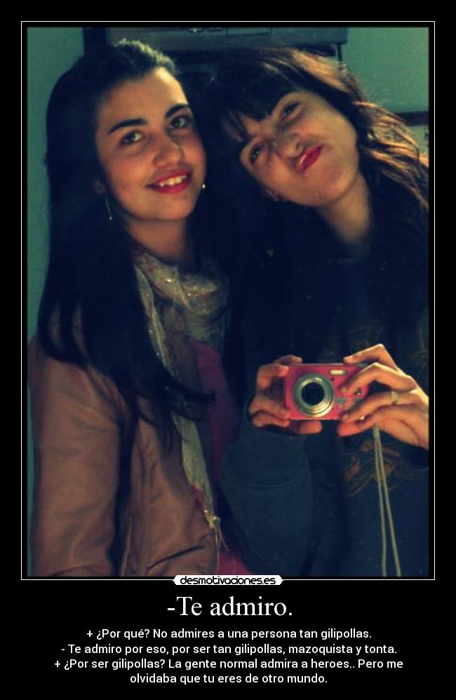 -Te admiro. -