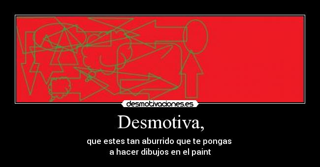 Desmotiva, - que estes tan aburrido que te pongas
a hacer dibujos en el paint