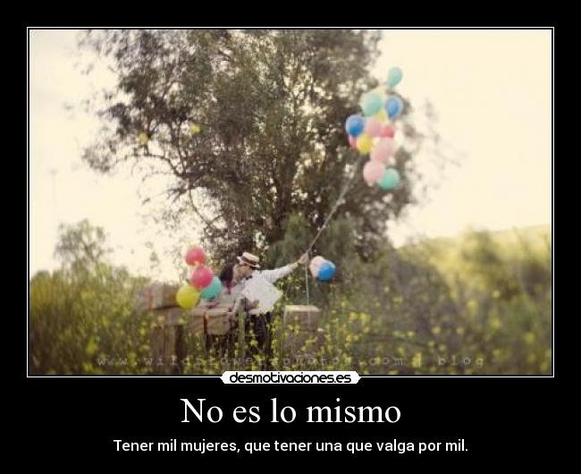 No es lo mismo - Tener mil mujeres, que tener una que valga por mil.