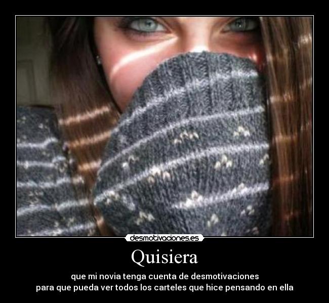 Quisiera - que mi novia tenga cuenta de desmotivaciones
para que pueda ver todos los carteles que hice pensando en ella