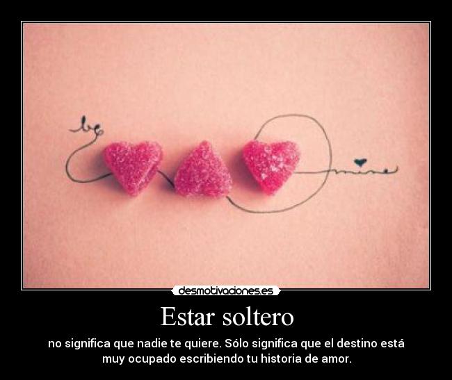 Estar soltero - no significa que nadie te quiere. Sólo significa que el destino está
muy ocupado escribiendo tu historia de amor.