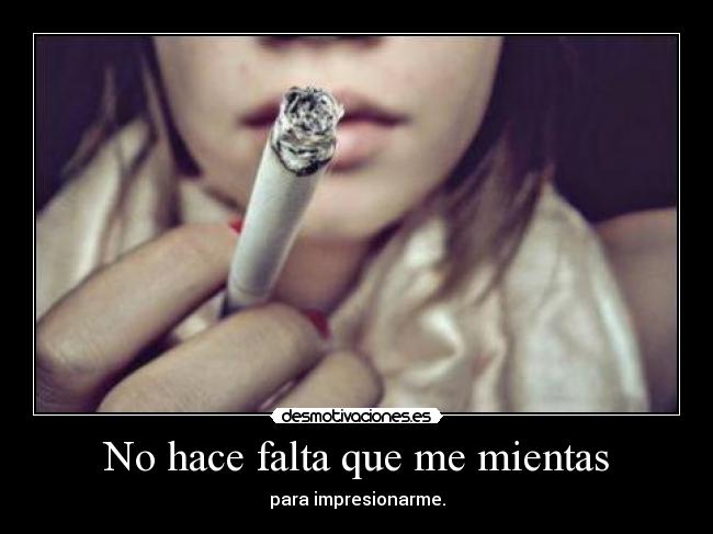 No hace falta que me mientas - para impresionarme.