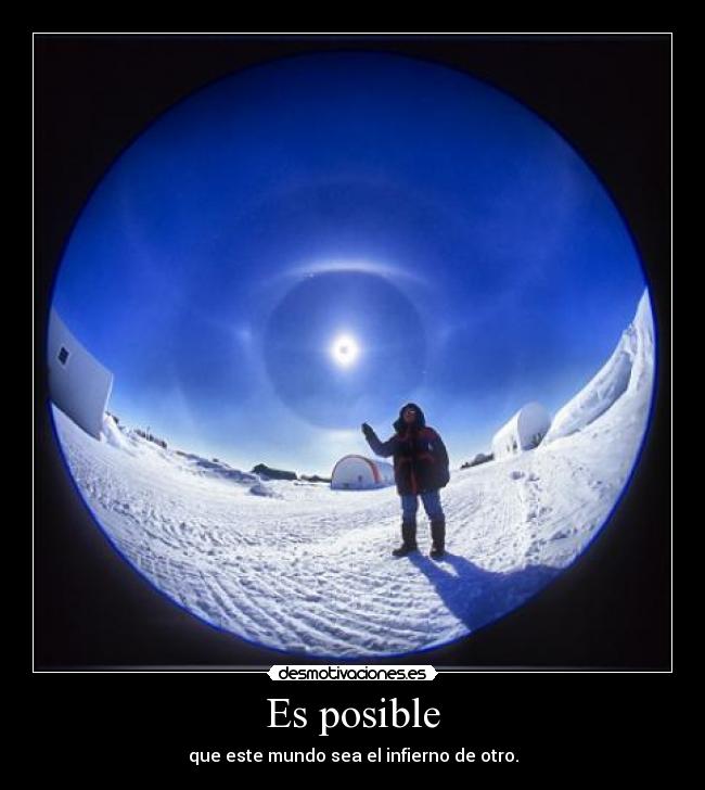 Es posible - que este mundo sea el infierno de otro.