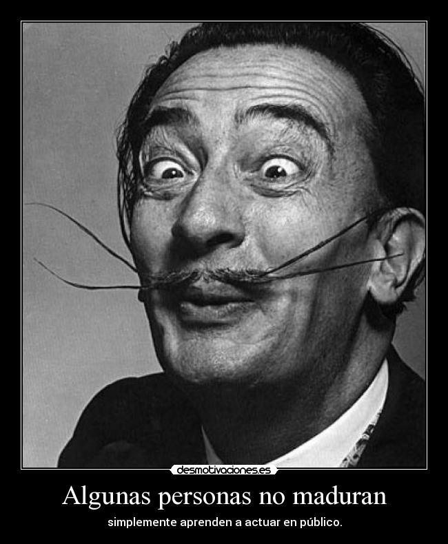Algunas personas no maduran - simplemente aprenden a actuar en público.