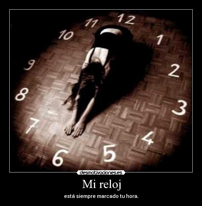 Mi reloj - está siempre marcado tu hora.