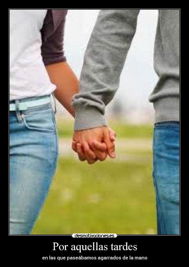 Por aquellas tardes - en las que paseábamos agarrados de la mano