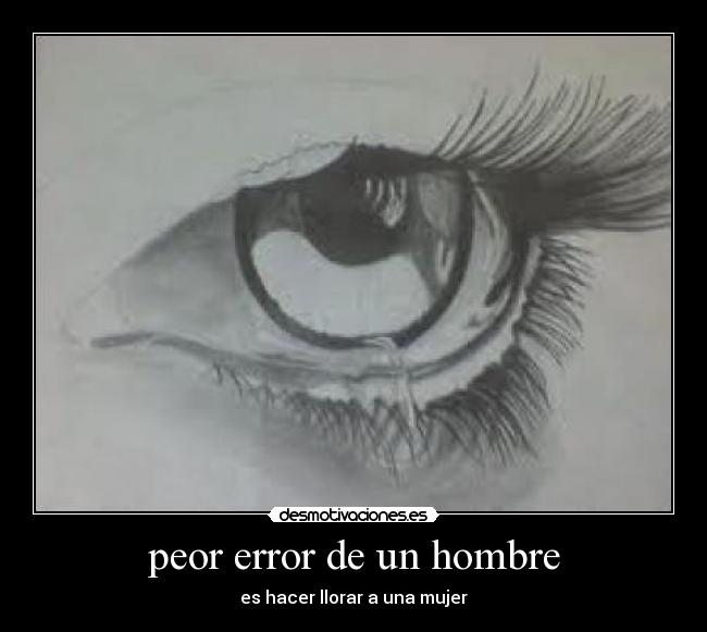 peor error de un hombre - es hacer llorar a una mujer