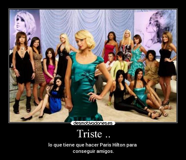 Triste .. - lo que tiene que hacer Paris Hilton para
conseguir amigos.