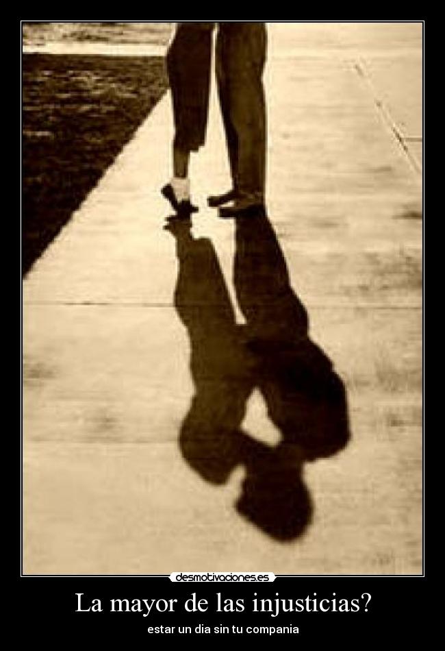 La mayor de las injusticias? - estar un dia sin tu compania