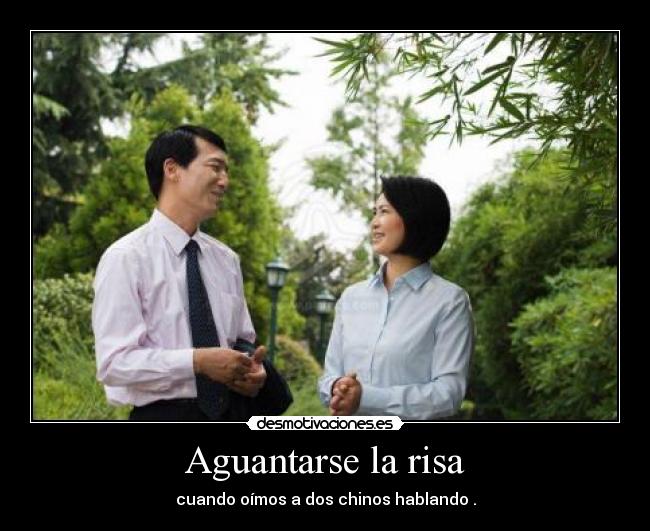 Aguantarse la risa - cuando oímos a dos chinos hablando .