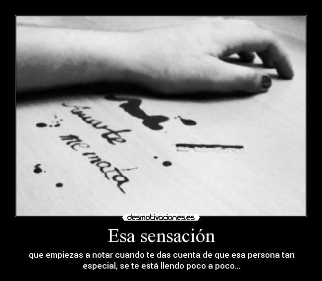 Esa sensación - que empiezas a notar cuando te das cuenta de que esa persona tan
especial, se te está llendo poco a poco...