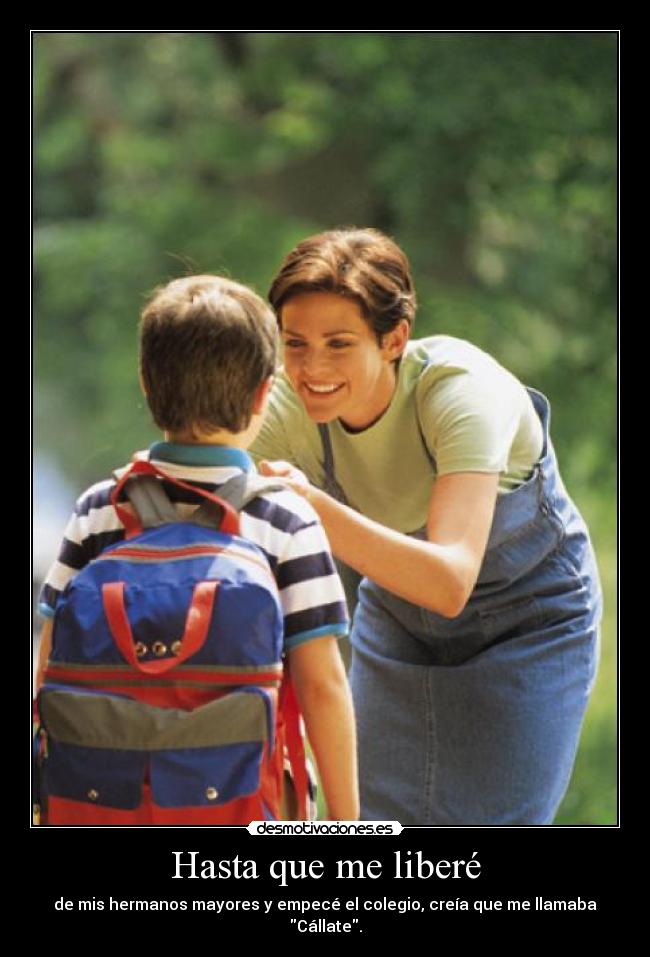 Hasta que me liberé - de mis hermanos mayores y empecé el colegio, creía que me llamaba Cállate.