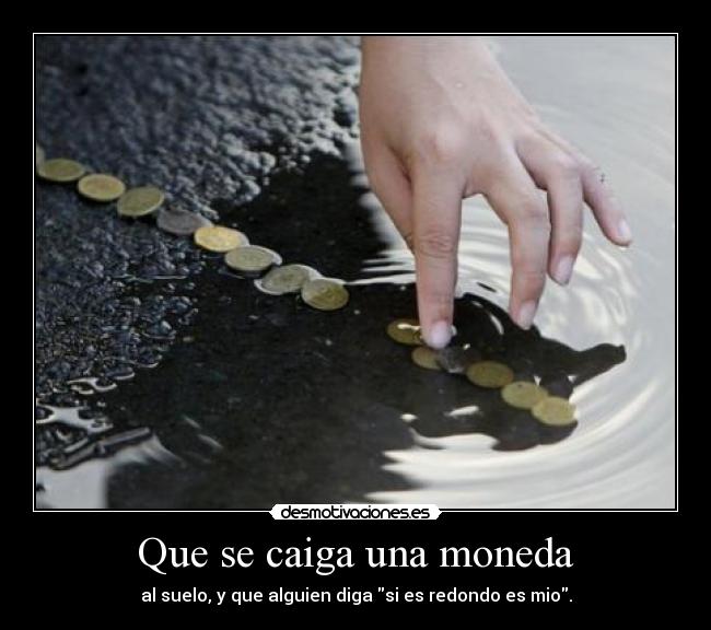 Que se caiga una moneda -