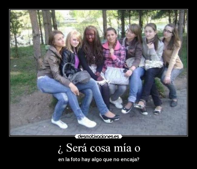 ¿ Será cosa mía o -
