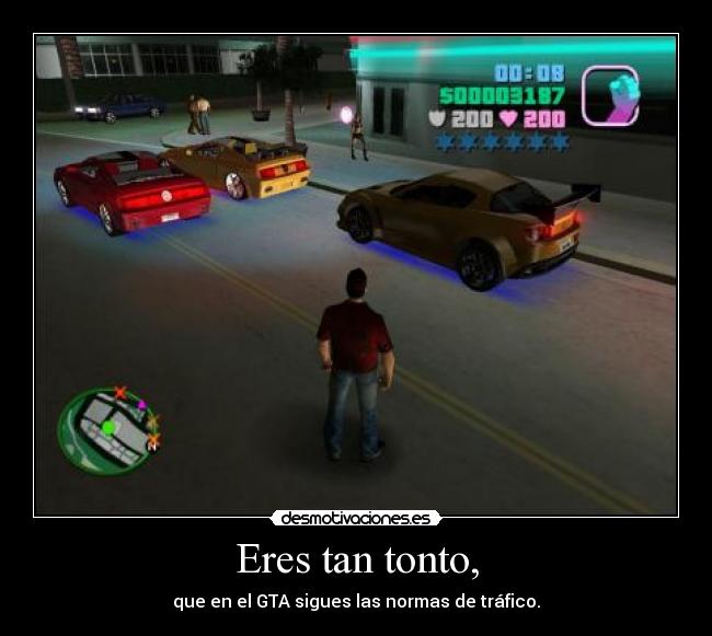 Eres tan tonto, - que en el GTA sigues las normas de tráfico.