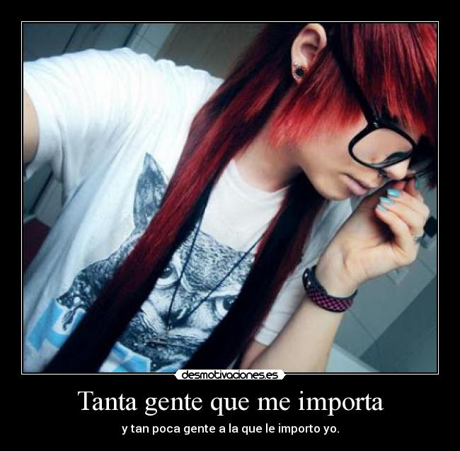 Tanta gente que me importa - y tan poca gente a la que le importo yo.
