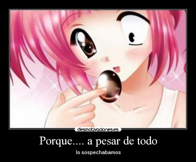 Porque.... a pesar de todo -