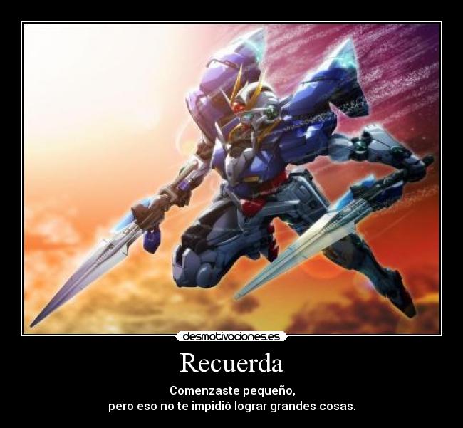 Recuerda - Comenzaste pequeño,
pero eso no te impidió lograr grandes cosas.