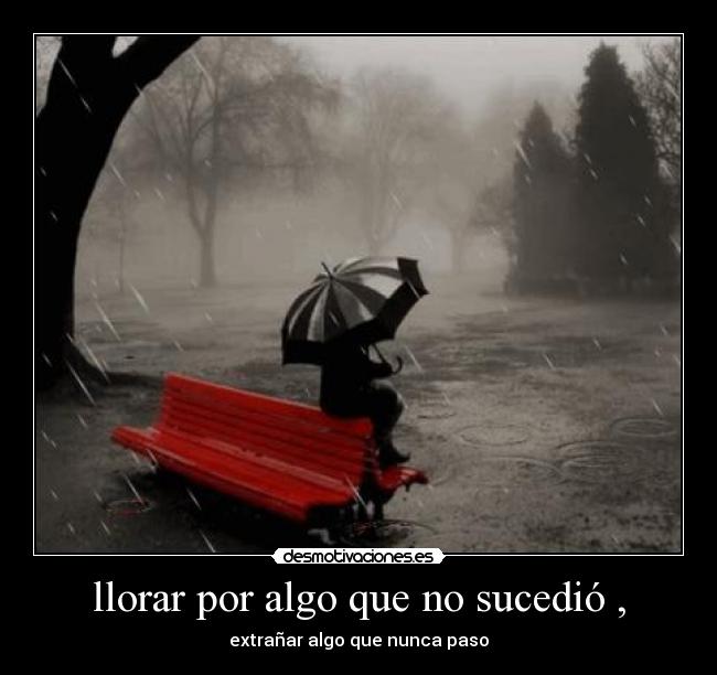llorar por algo que no sucedió , - 