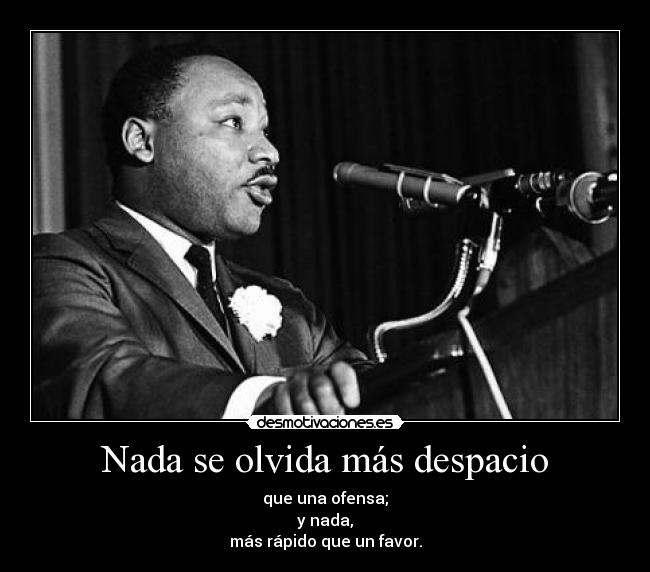 Nada se olvida más despacio - que una ofensa;
y nada,
más rápido que un favor.