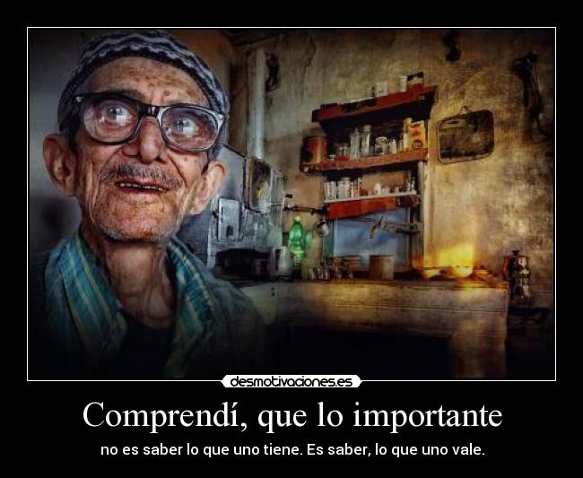 Comprendí, que lo importante - no es saber lo que uno tiene. Es saber, lo que uno vale.