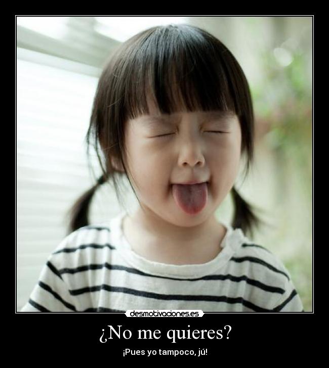 ¿No me quieres? - ¡Pues yo tampoco, jú!